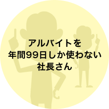 アルバイトを年間99日しか使わない社長さん